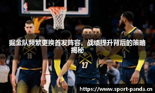 掘金队频繁更换首发阵容，战绩提升背后的策略揭秘