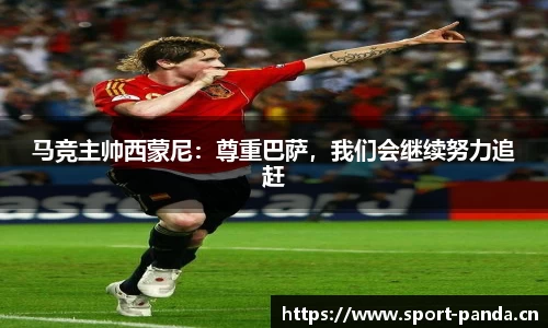 马竞主帅西蒙尼：尊重巴萨，我们会继续努力追赶
