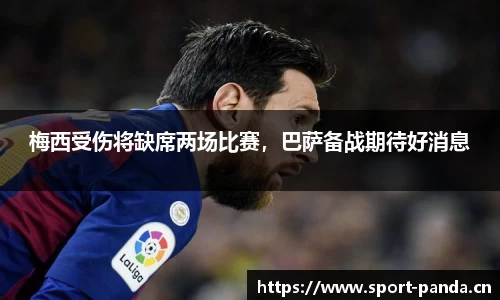 梅西受伤将缺席两场比赛，巴萨备战期待好消息