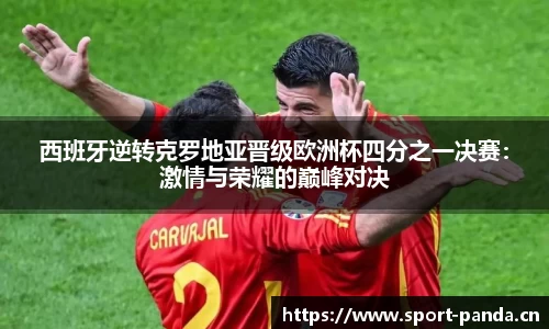 西班牙逆转克罗地亚晋级欧洲杯四分之一决赛：激情与荣耀的巅峰对决