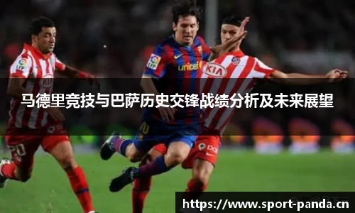 马德里竞技与巴萨历史交锋战绩分析及未来展望
