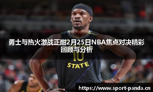 勇士与热火激战正酣2月25日NBA焦点对决精彩回顾与分析