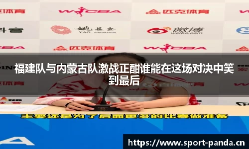 福建队与内蒙古队激战正酣谁能在这场对决中笑到最后